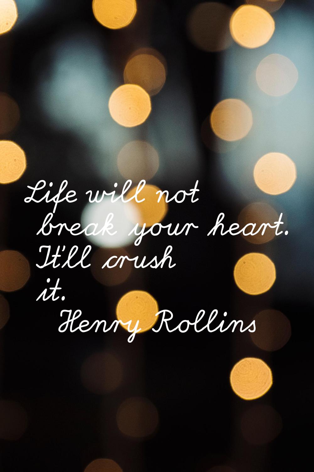 Life will not break your heart. It'll crush it.