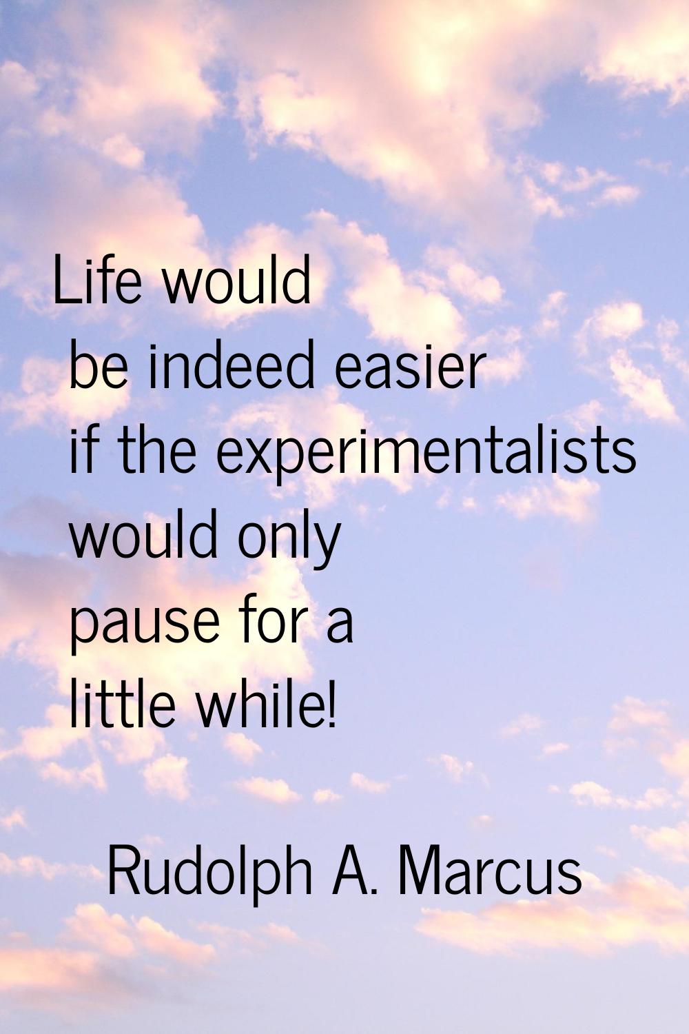 Life would be indeed easier if the experimentalists would only pause for a little while!