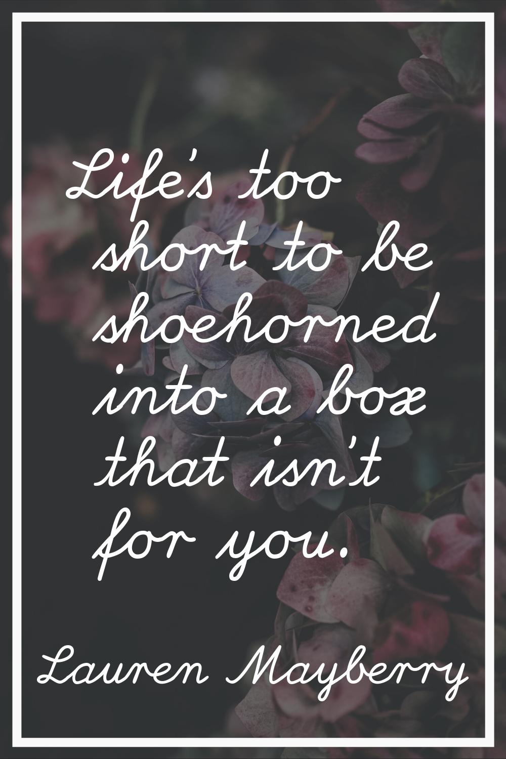 Life's too short to be shoehorned into a box that isn't for you.