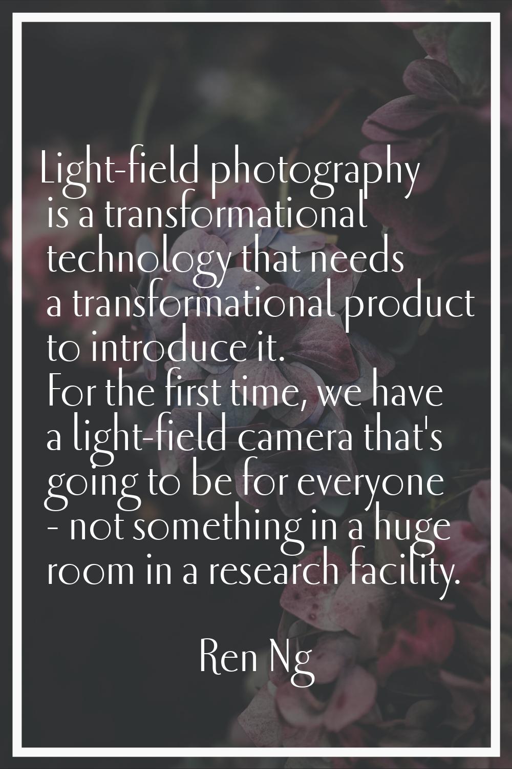 Light-field photography is a transformational technology that needs a transformational product to i
