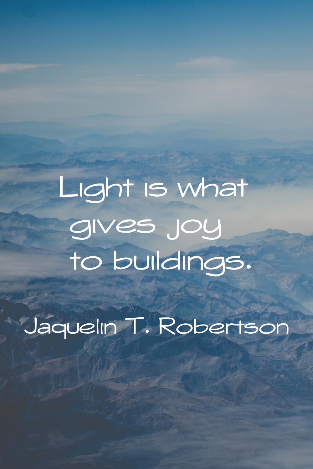 Light is what gives joy to buildings.