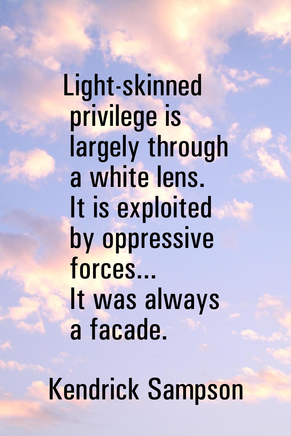 Light-skinned privilege is largely through a white lens. It is exploited by oppressive forces... It
