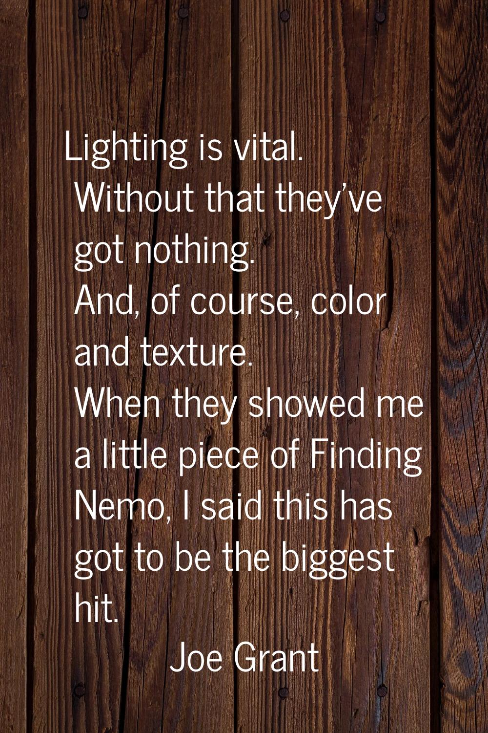 Lighting is vital. Without that they've got nothing. And, of course, color and texture. When they s