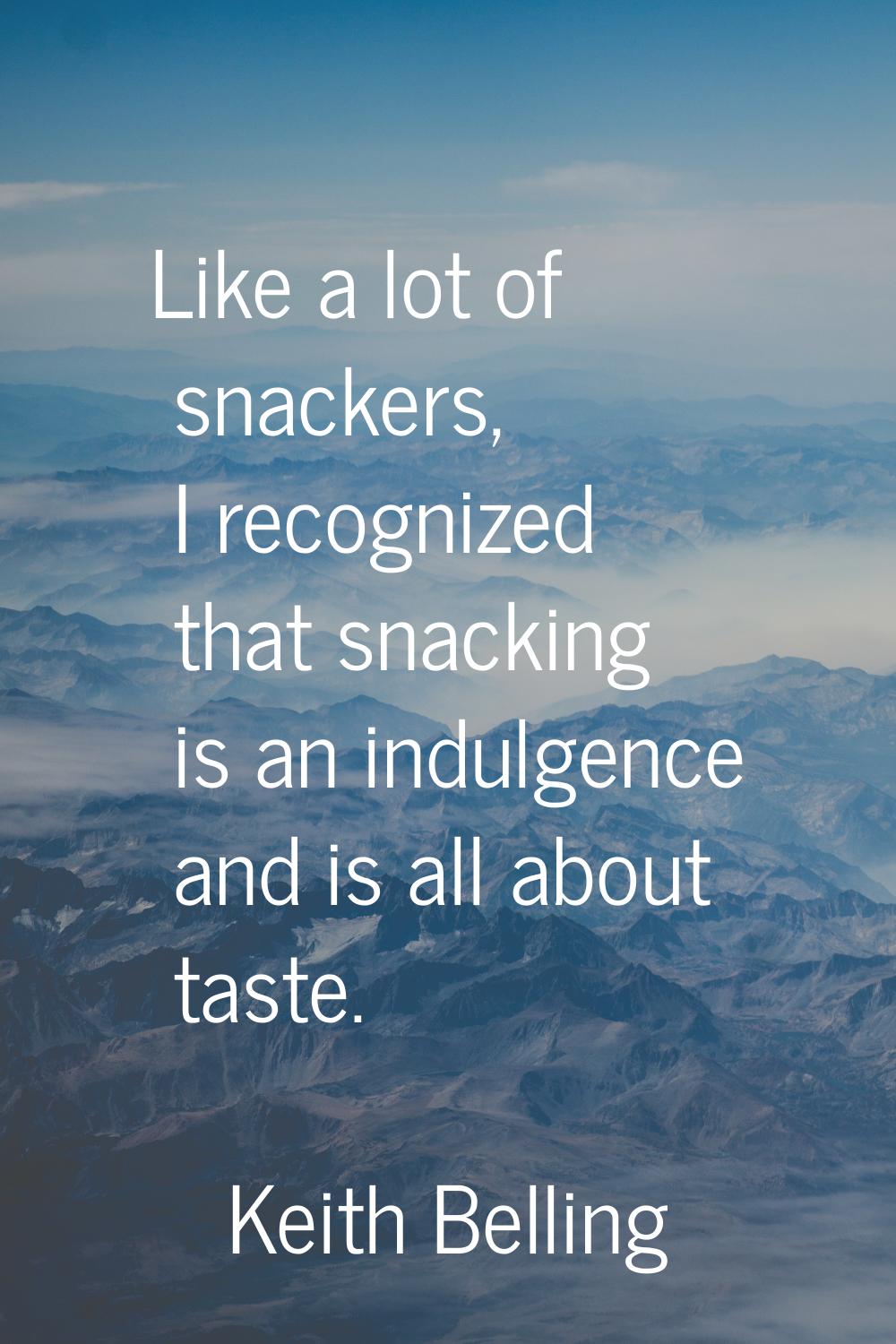 Like a lot of snackers, I recognized that snacking is an indulgence and is all about taste.