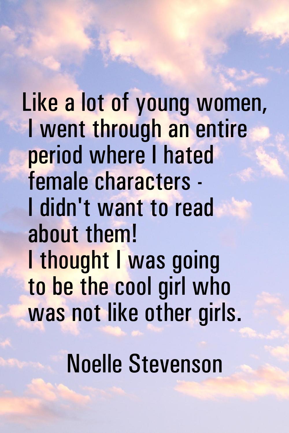 Like a lot of young women, I went through an entire period where I hated female characters - I didn