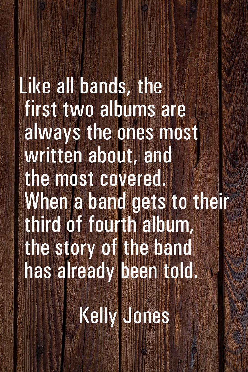 Like all bands, the first two albums are always the ones most written about, and the most covered. 