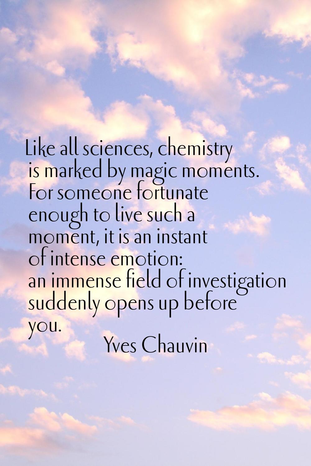 Like all sciences, chemistry is marked by magic moments. For someone fortunate enough to live such 