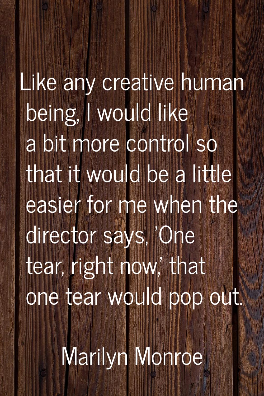 Like any creative human being, I would like a bit more control so that it would be a little easier 