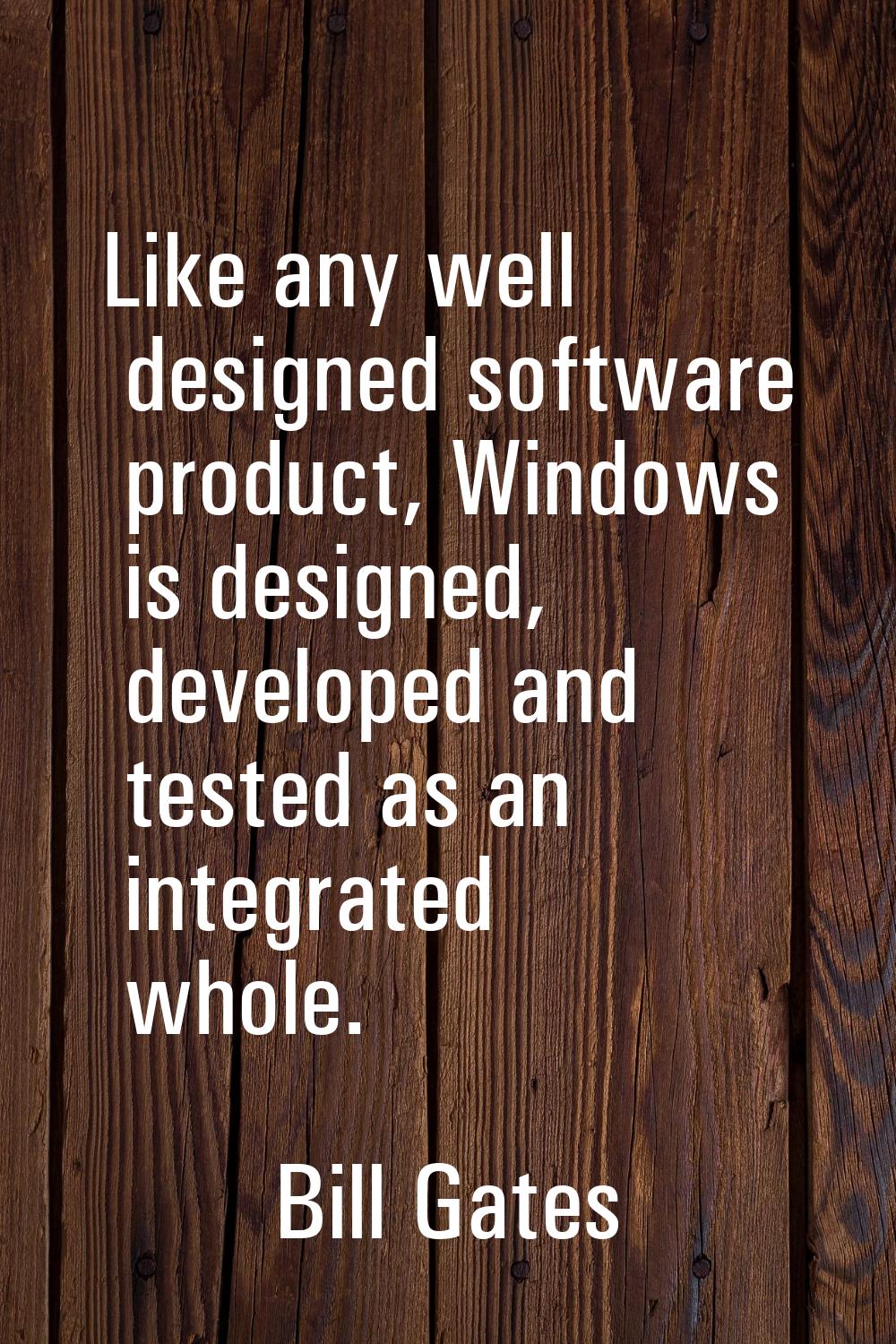 Like any well designed software product, Windows is designed, developed and tested as an integrated