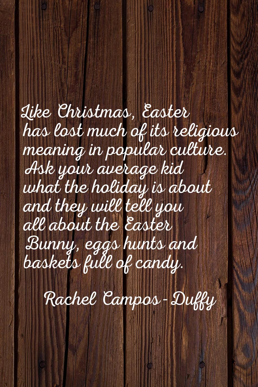 Like Christmas, Easter has lost much of its religious meaning in popular culture. Ask your average 
