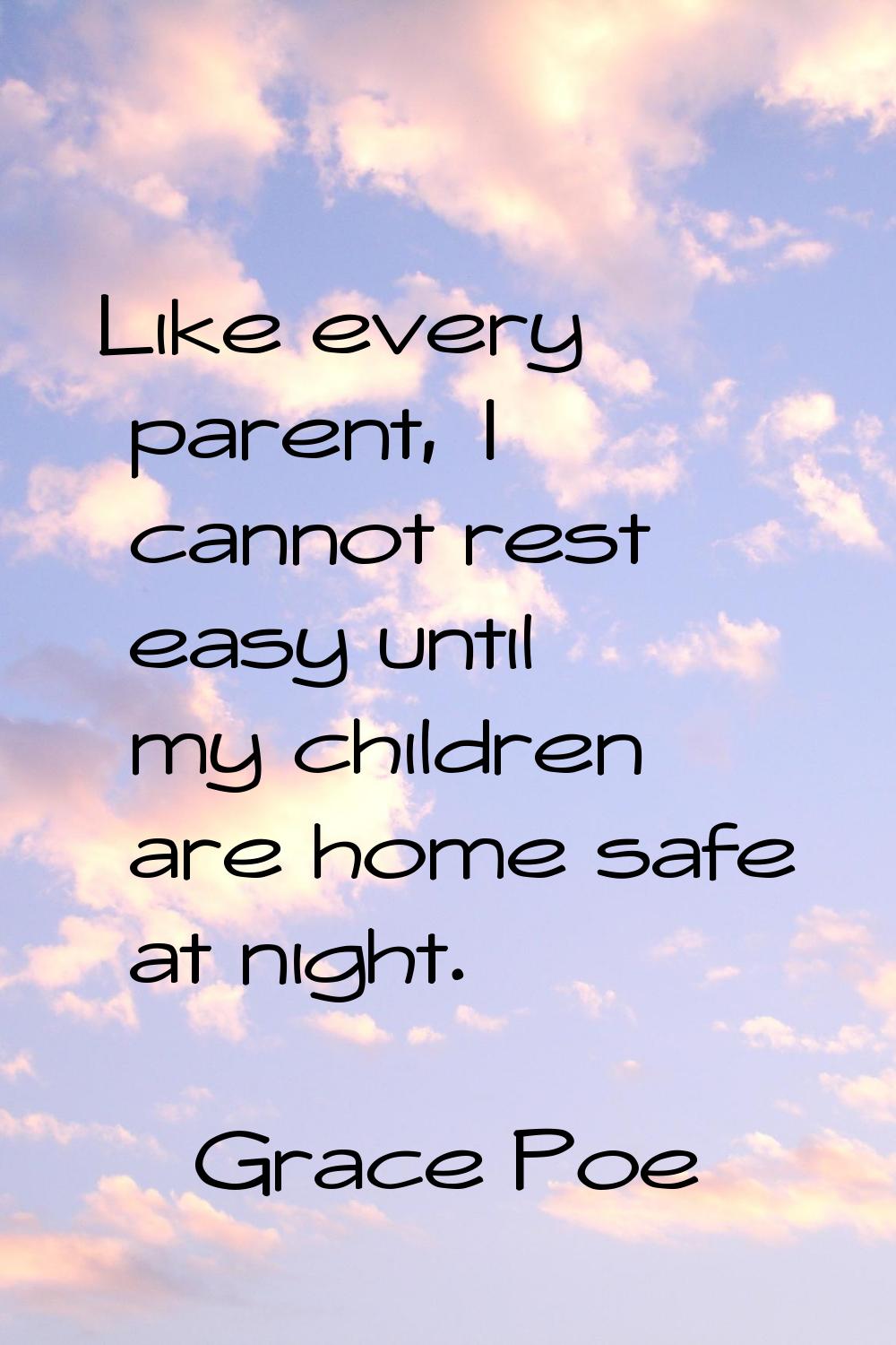 Like every parent, I cannot rest easy until my children are home safe at night.