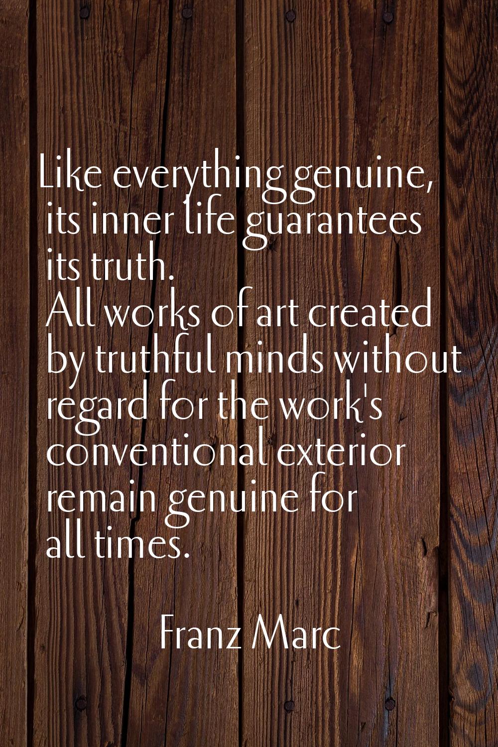 Like everything genuine, its inner life guarantees its truth. All works of art created by truthful 