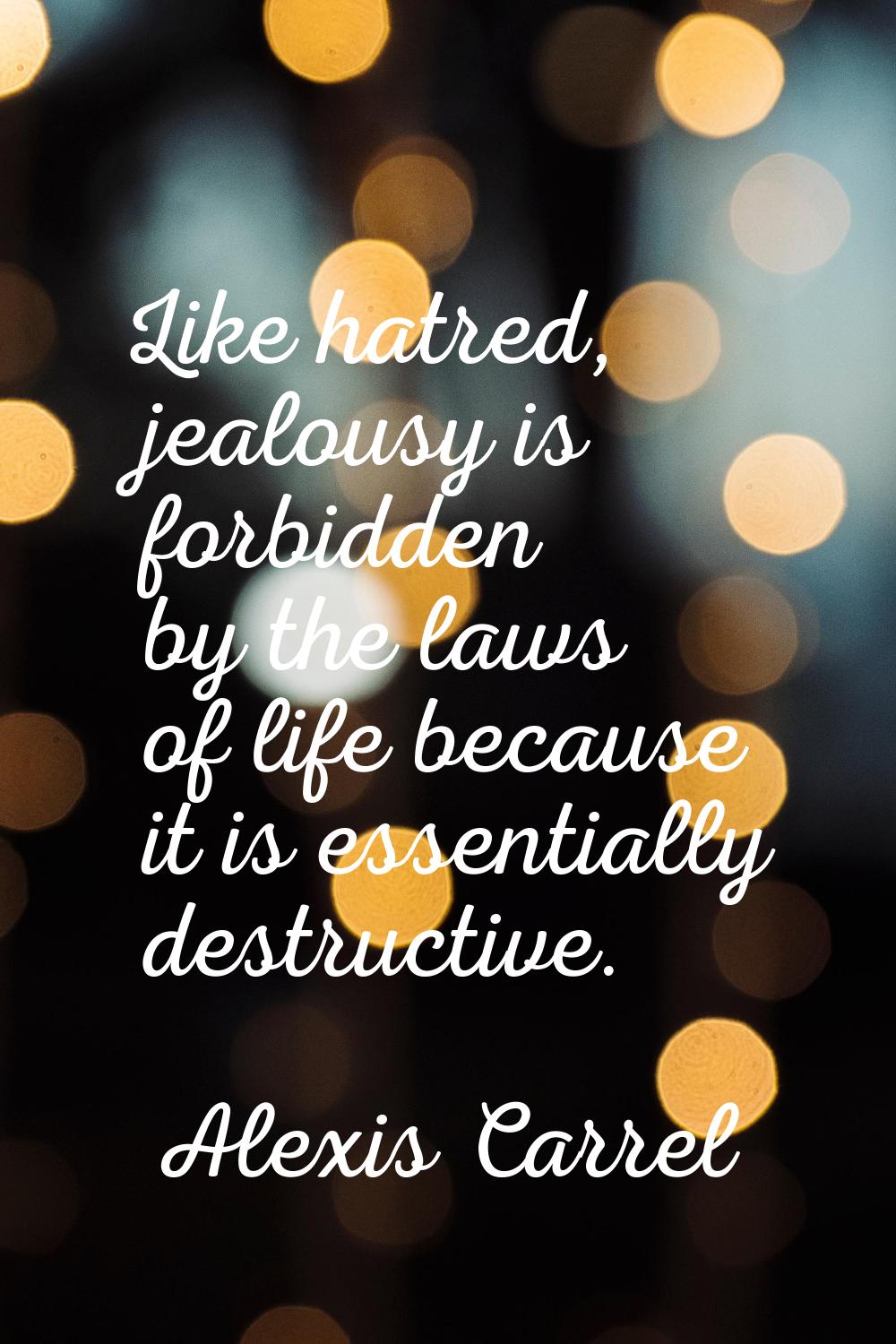 Like hatred, jealousy is forbidden by the laws of life because it is essentially destructive.