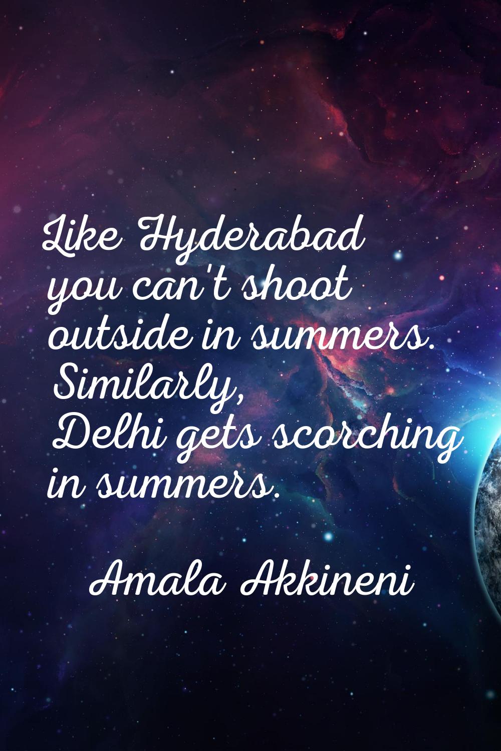 Like Hyderabad you can't shoot outside in summers. Similarly, Delhi gets scorching in summers.