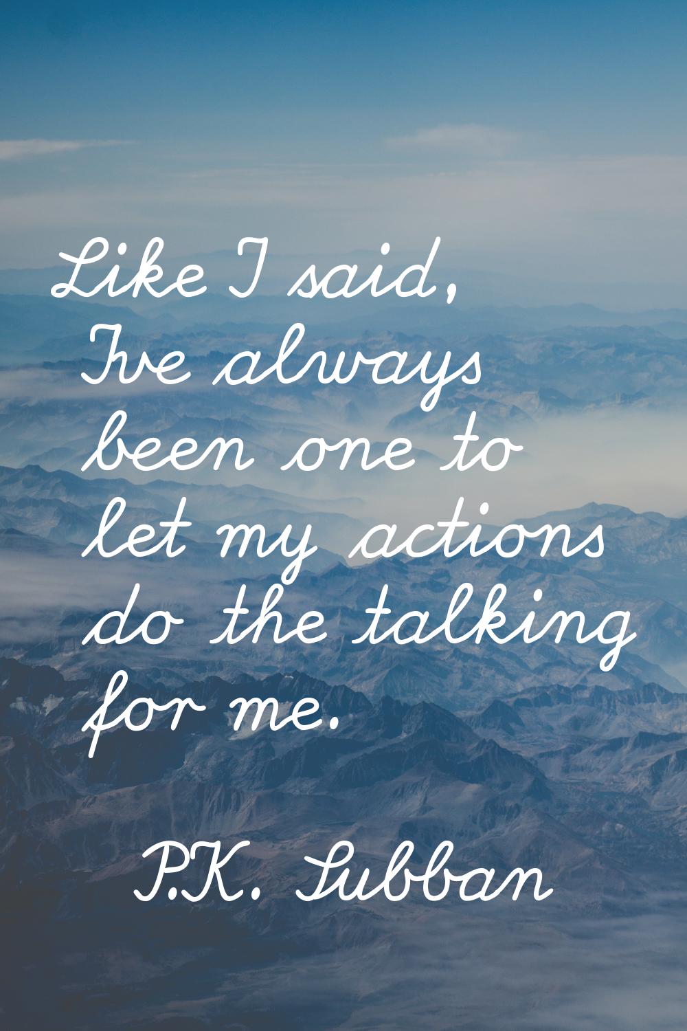 Like I said, I've always been one to let my actions do the talking for me.