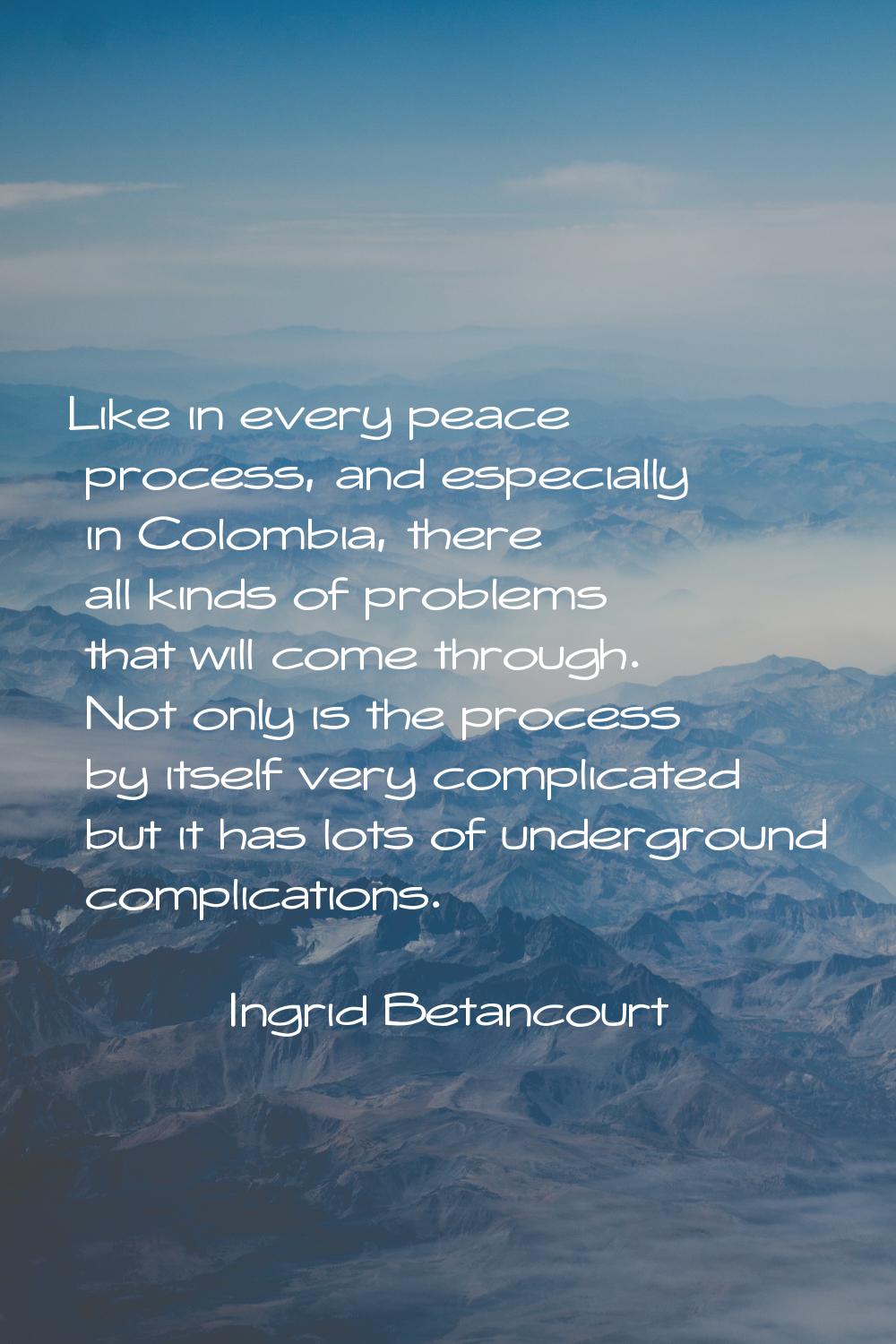 Like in every peace process, and especially in Colombia, there all kinds of problems that will come