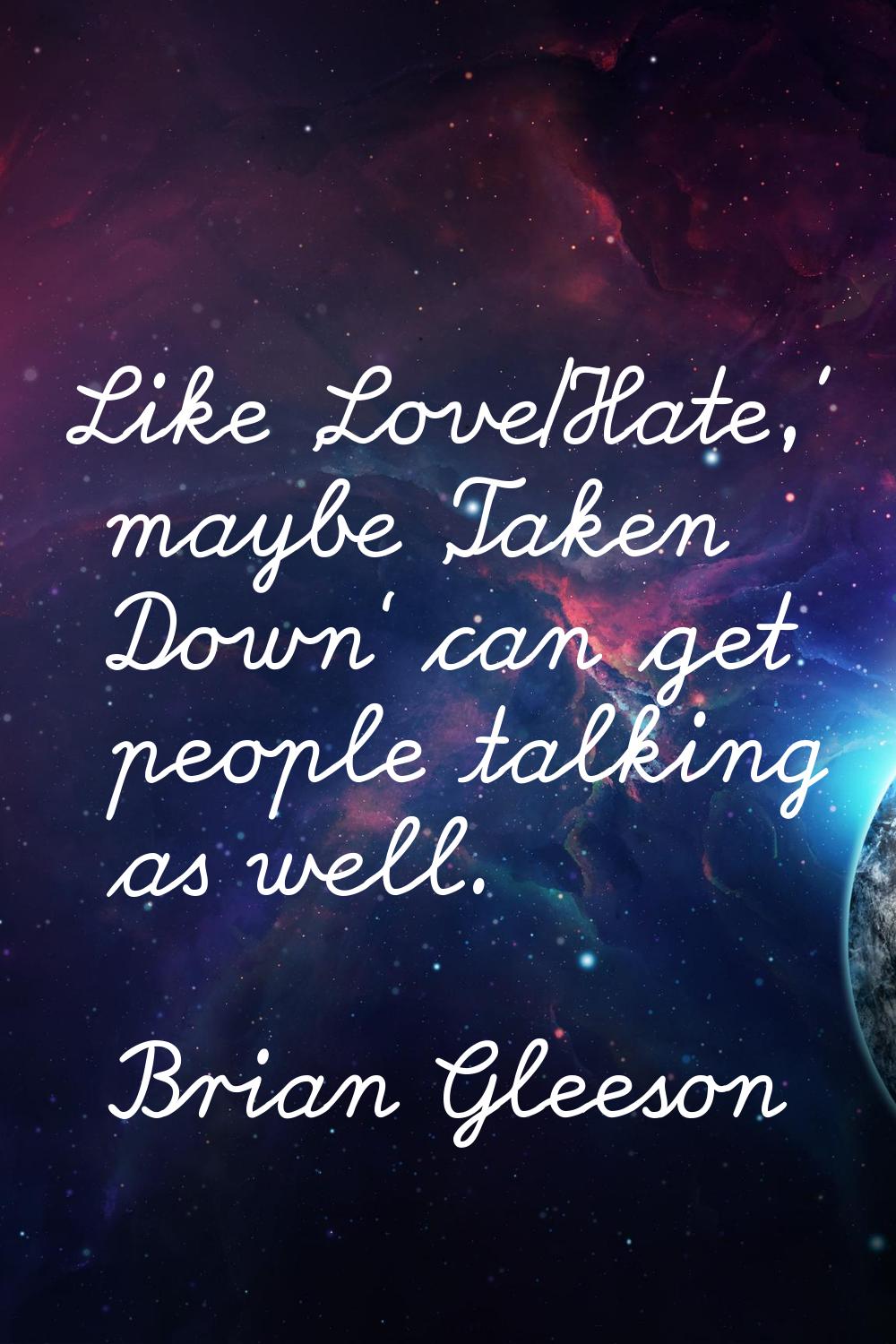Like 'Love/Hate,' maybe 'Taken Down' can get people talking as well.