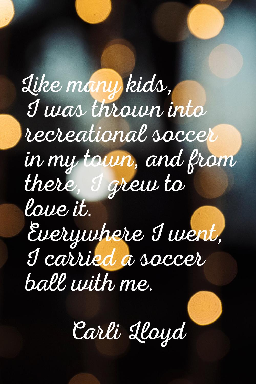 Like many kids, I was thrown into recreational soccer in my town, and from there, I grew to love it
