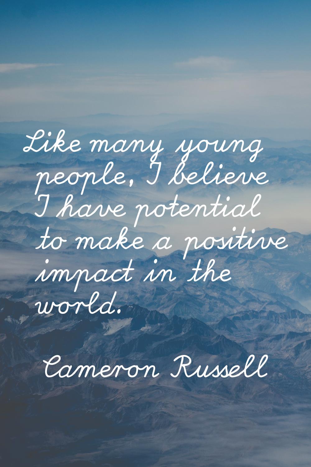 Like many young people, I believe I have potential to make a positive impact in the world.