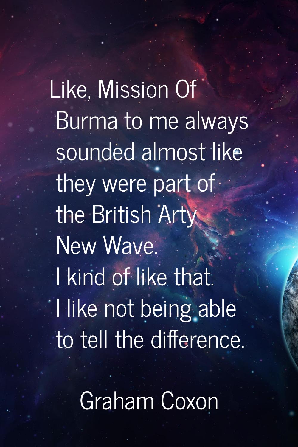 Like, Mission Of Burma to me always sounded almost like they were part of the British Arty New Wave