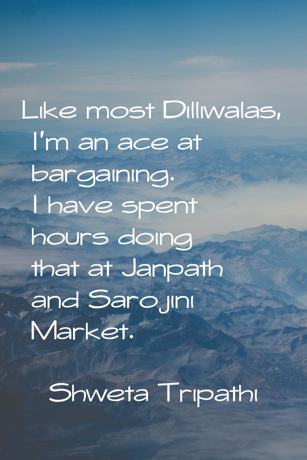 Like most Dilliwalas, I'm an ace at bargaining. I have spent hours doing that at Janpath and Saroji