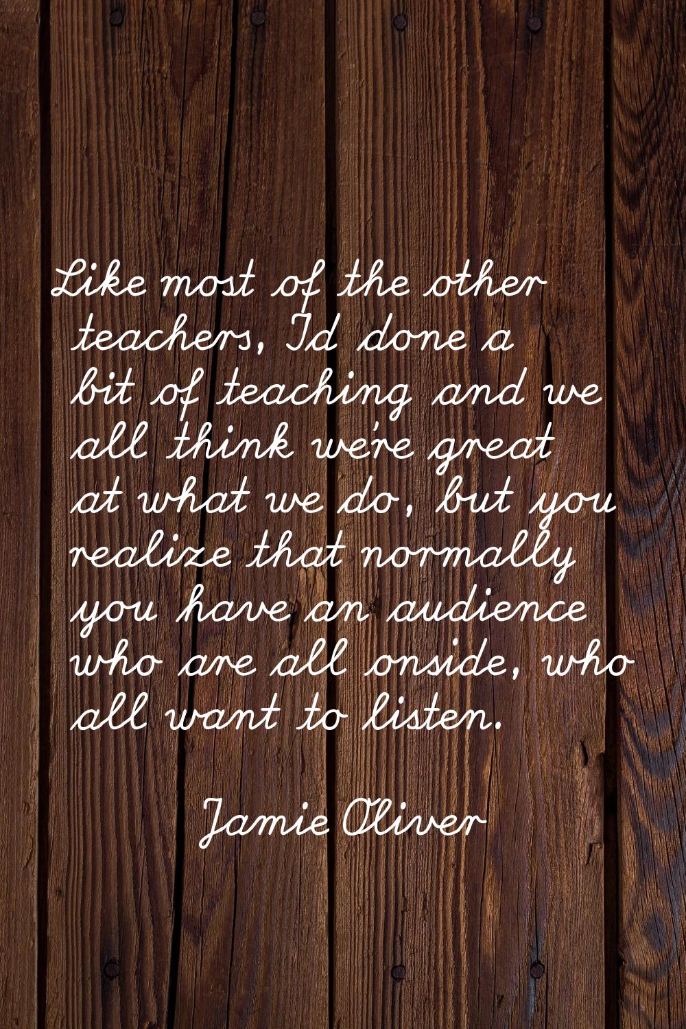 Like most of the other teachers, I'd done a bit of teaching and we all think we're great at what we