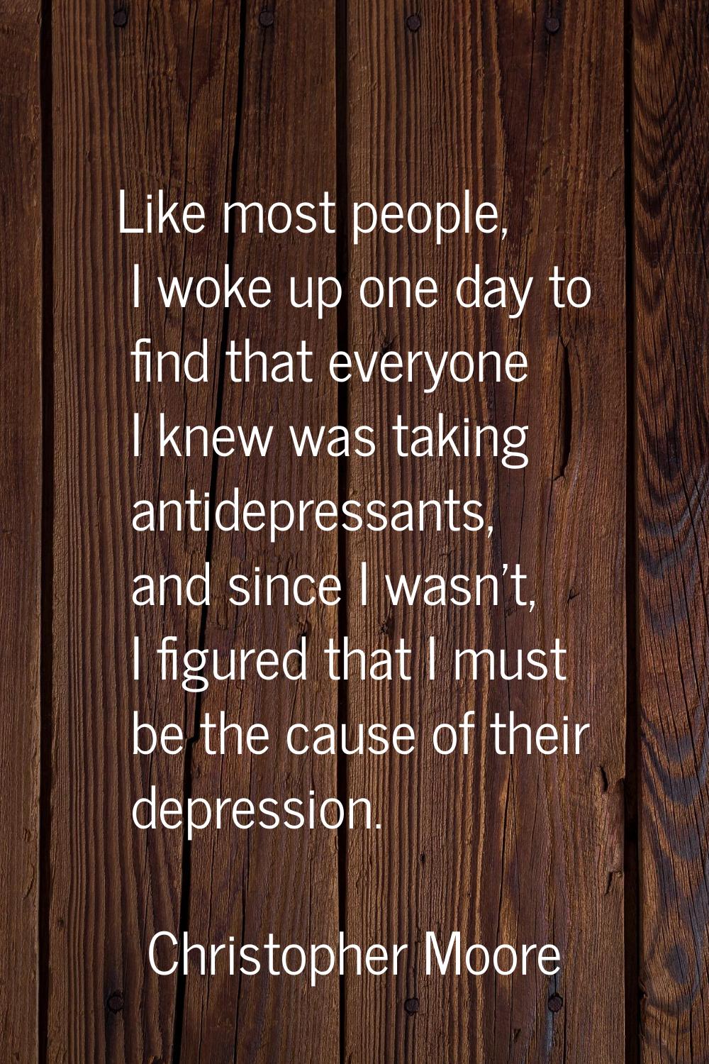 Like most people, I woke up one day to find that everyone I knew was taking antidepressants, and si