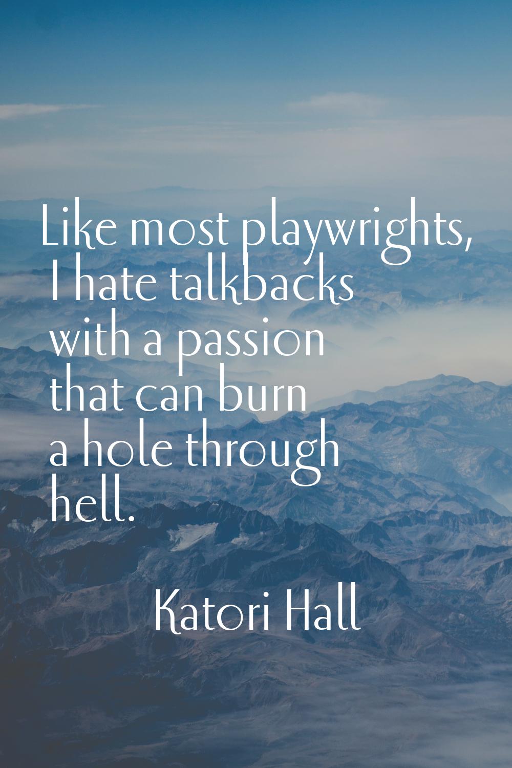 Like most playwrights, I hate talkbacks with a passion that can burn a hole through hell.