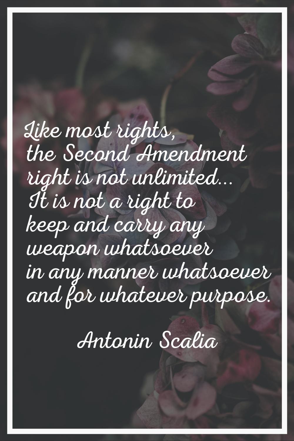 Like most rights, the Second Amendment right is not unlimited... It is not a right to keep and carr
