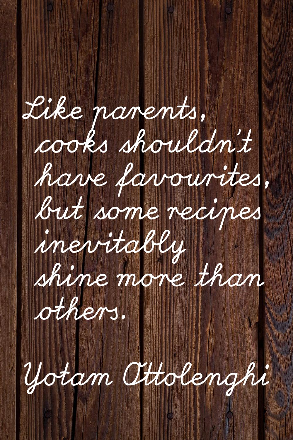 Like parents, cooks shouldn't have favourites, but some recipes inevitably shine more than others.
