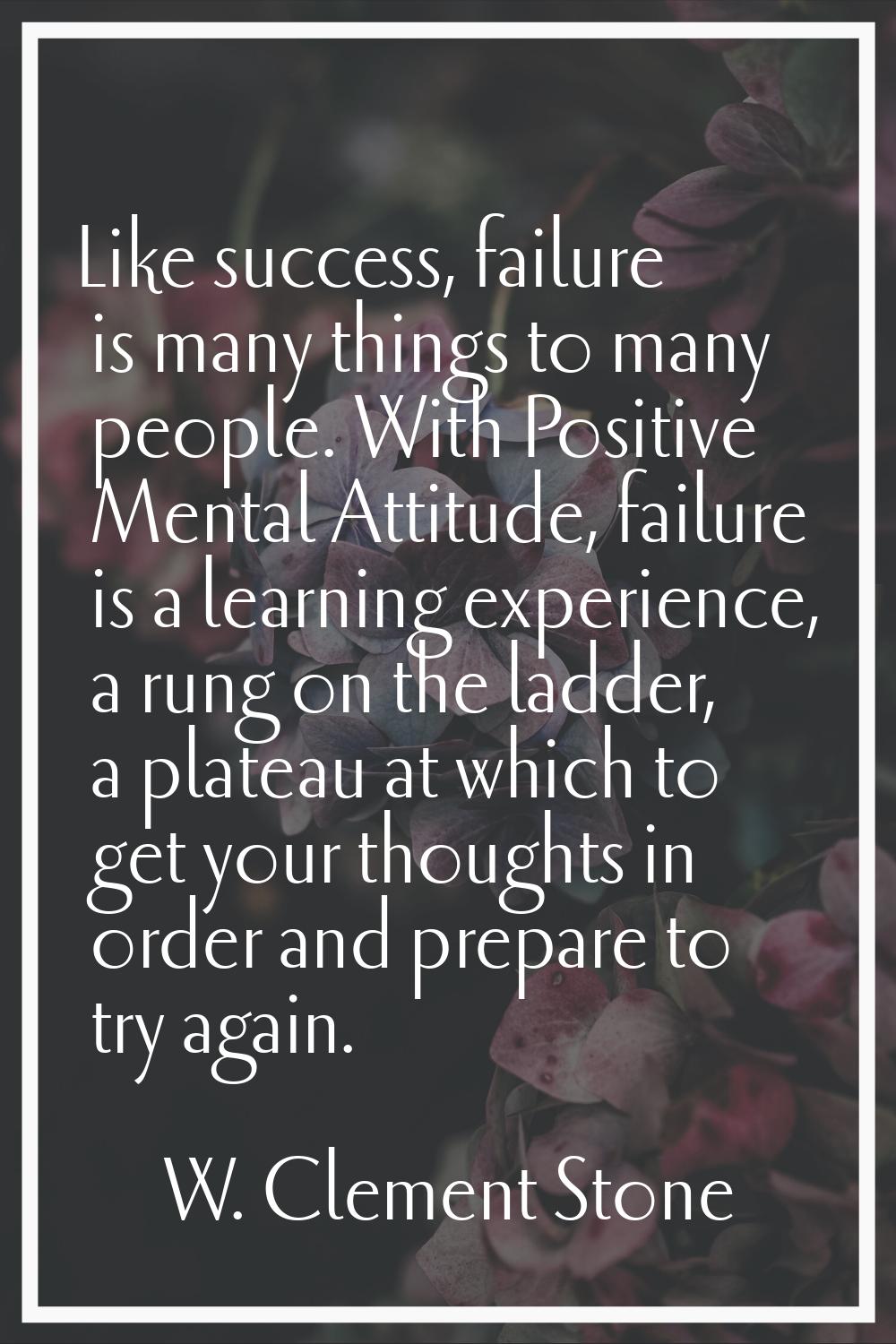 Like success, failure is many things to many people. With Positive Mental Attitude, failure is a le