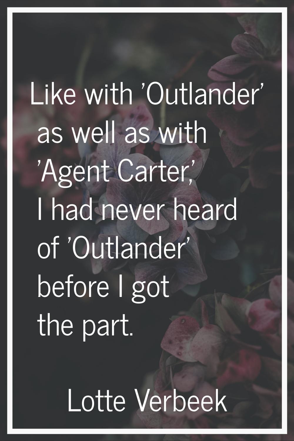 Like with 'Outlander' as well as with 'Agent Carter,' I had never heard of 'Outlander' before I got