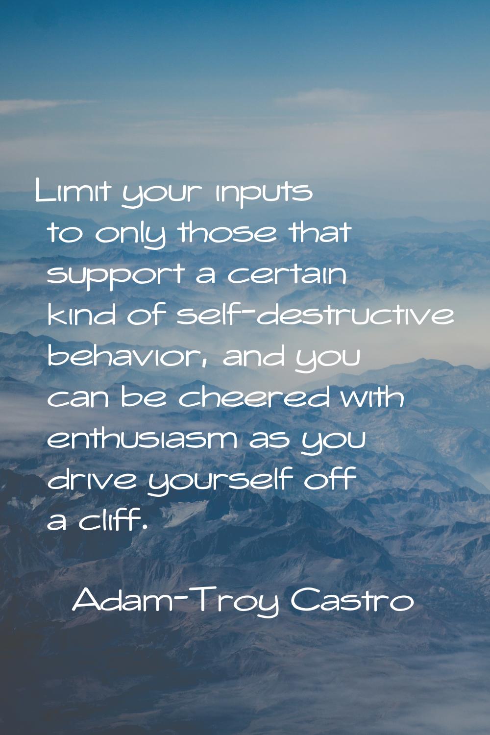 Limit your inputs to only those that support a certain kind of self-destructive behavior, and you c