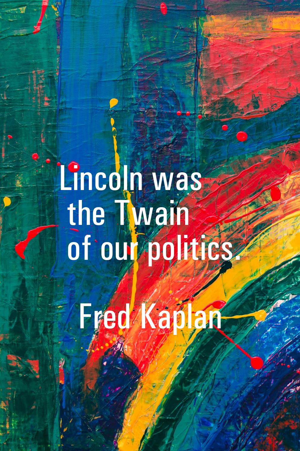 Lincoln was the Twain of our politics.