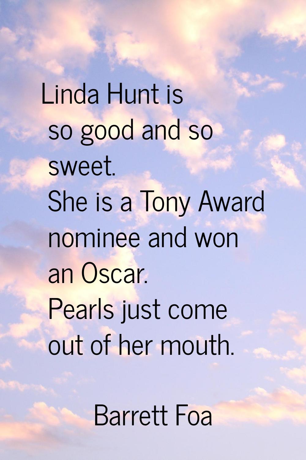 Linda Hunt is so good and so sweet. She is a Tony Award nominee and won an Oscar. Pearls just come 