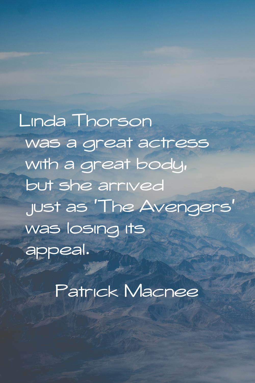 Linda Thorson was a great actress with a great body, but she arrived just as 'The Avengers' was los