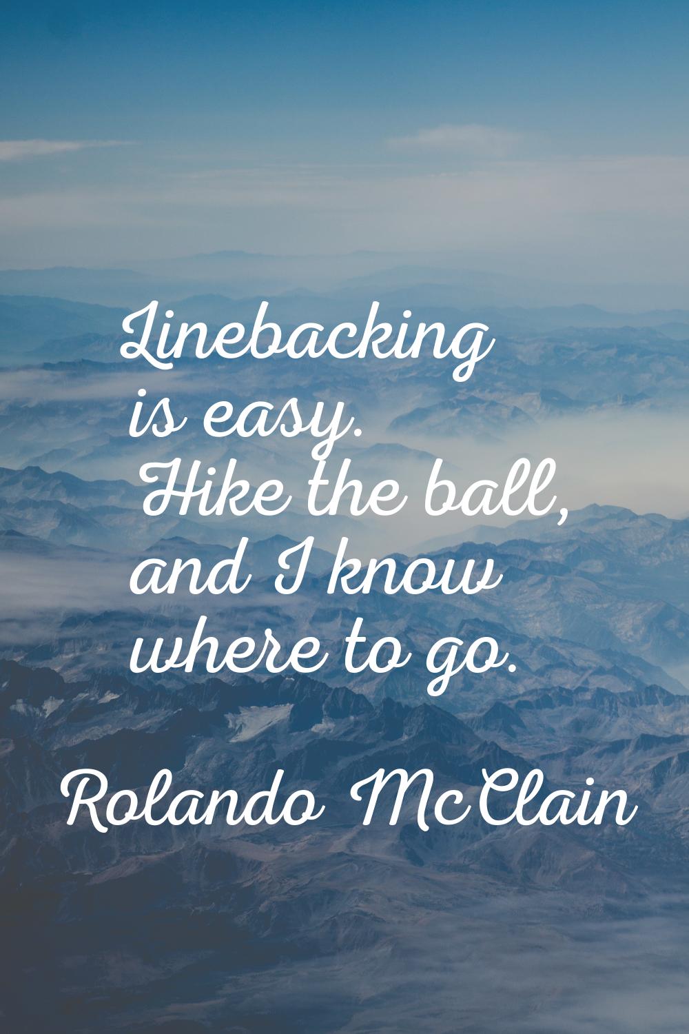 Linebacking is easy. Hike the ball, and I know where to go.