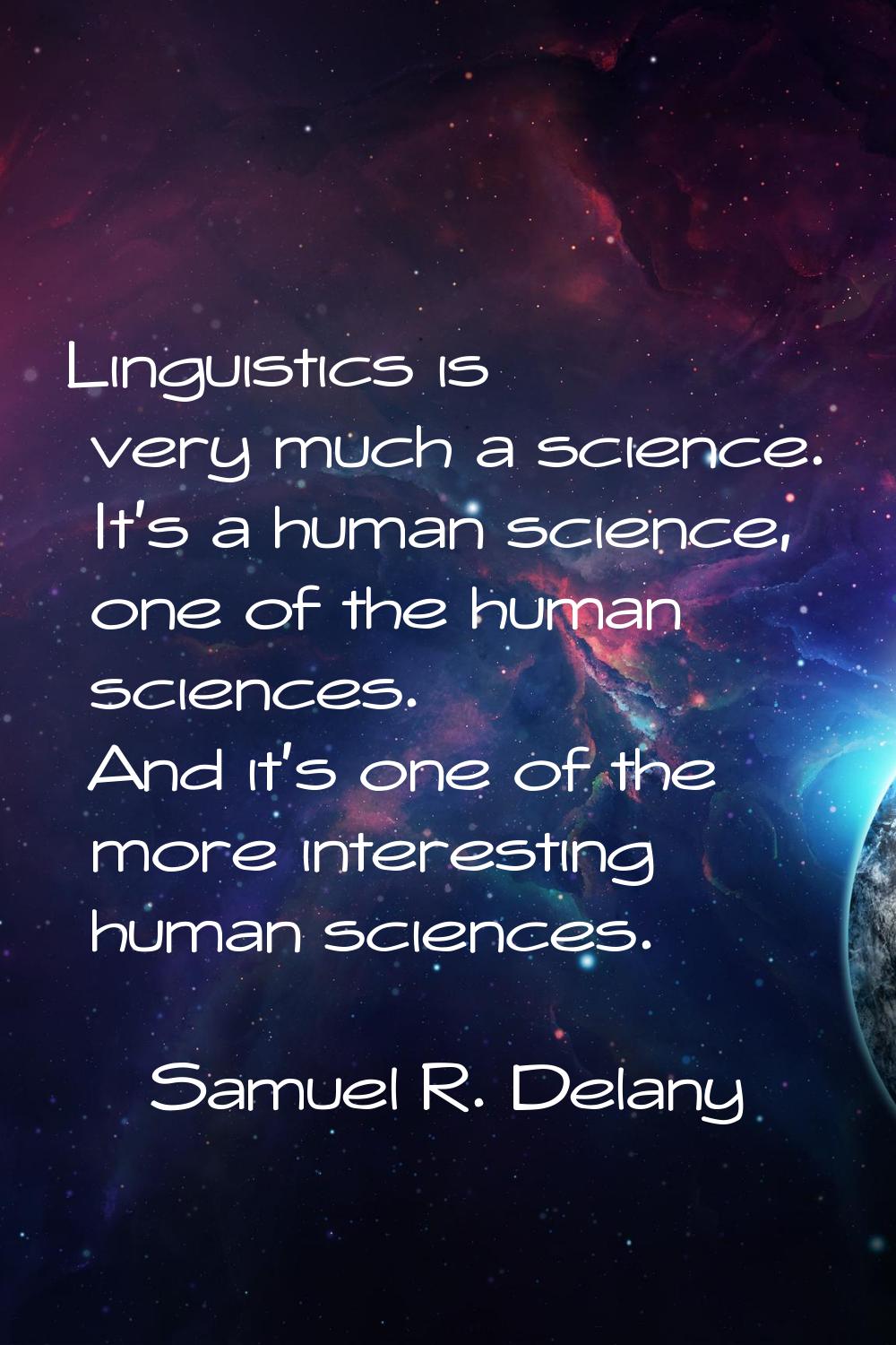 Linguistics is very much a science. It's a human science, one of the human sciences. And it's one o