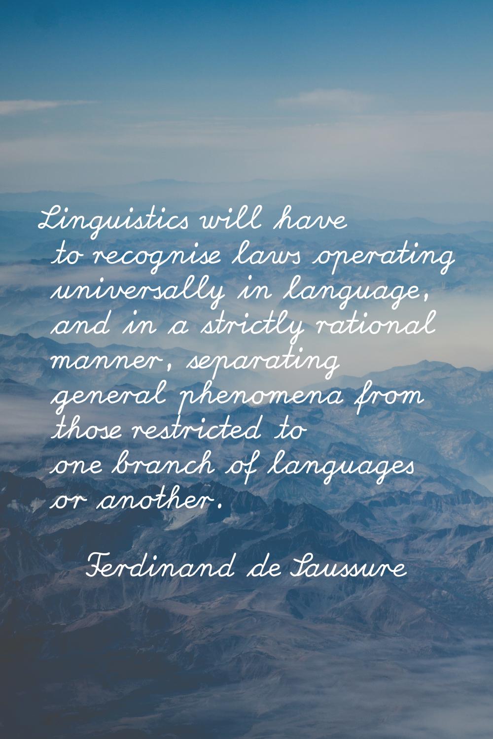 Linguistics will have to recognise laws operating universally in language, and in a strictly ration