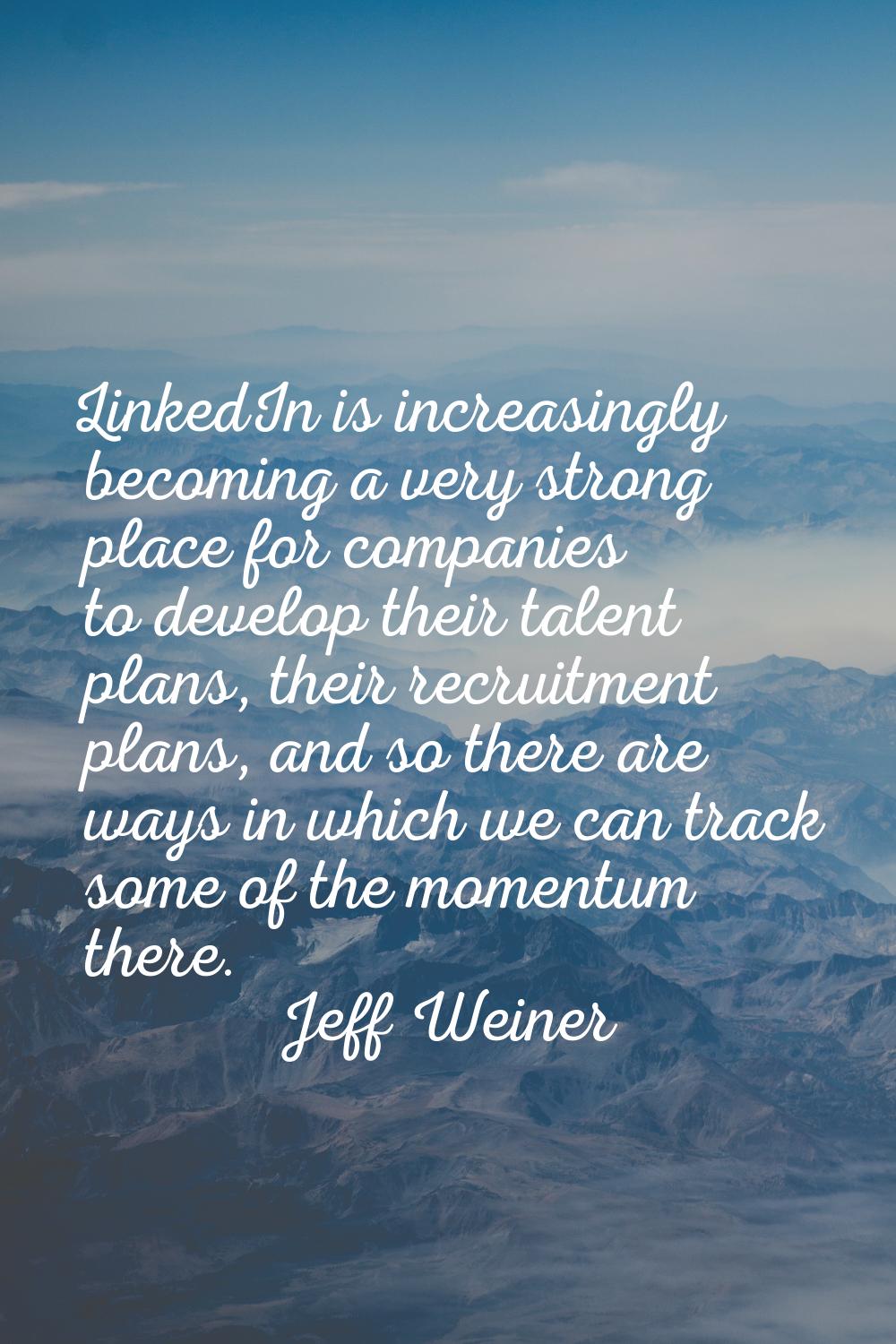 LinkedIn is increasingly becoming a very strong place for companies to develop their talent plans, 