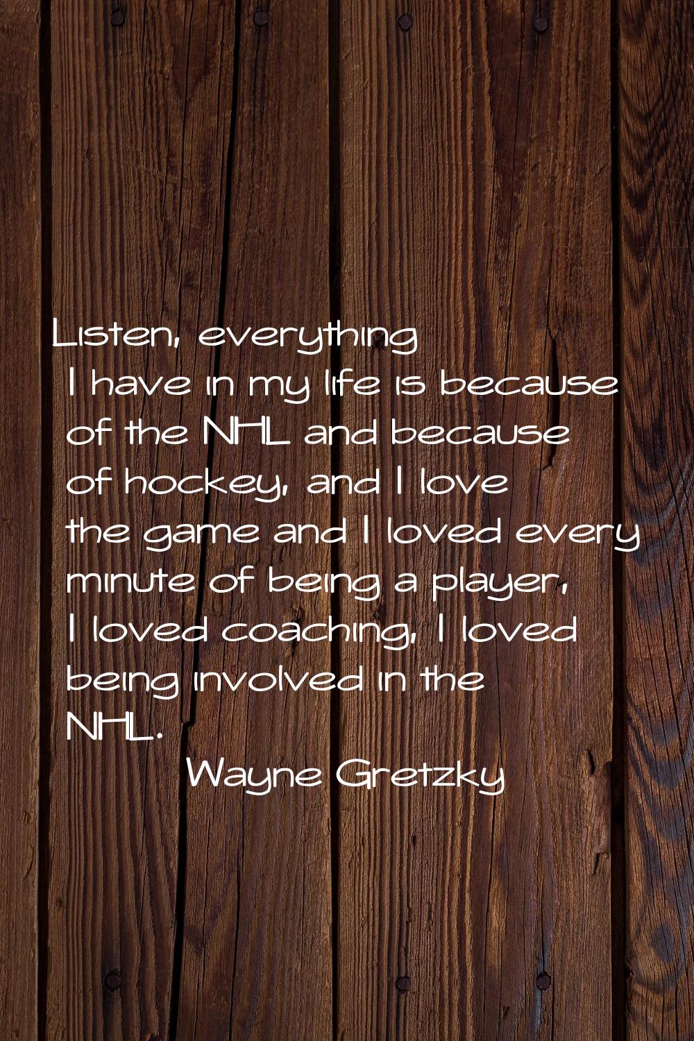 Listen, everything I have in my life is because of the NHL and because of hockey, and I love the ga