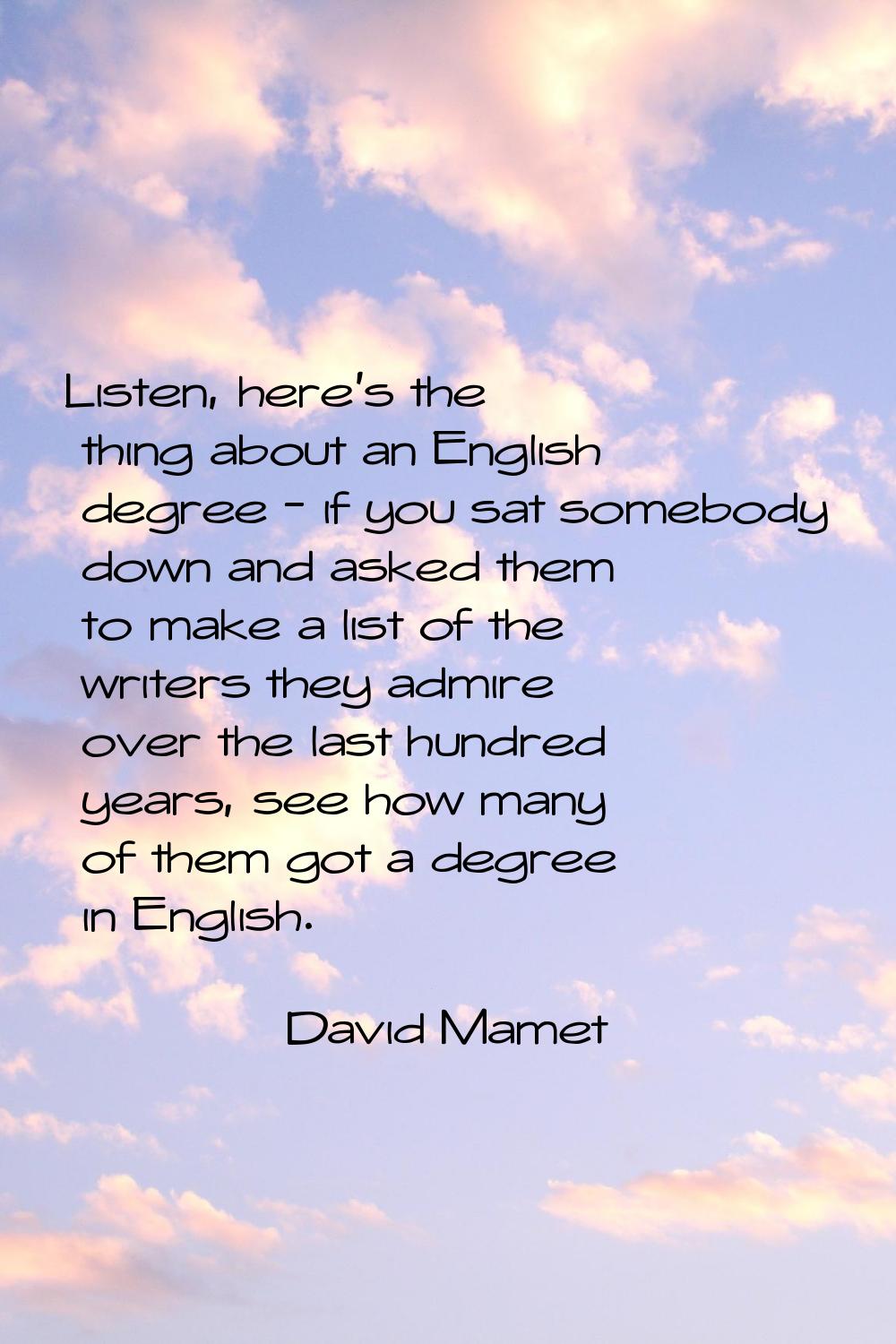 Listen, here's the thing about an English degree - if you sat somebody down and asked them to make 
