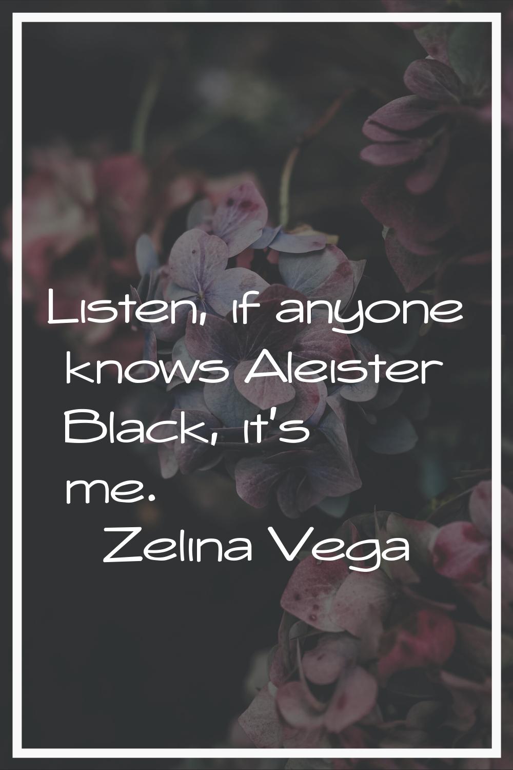 Listen, if anyone knows Aleister Black, it's me.