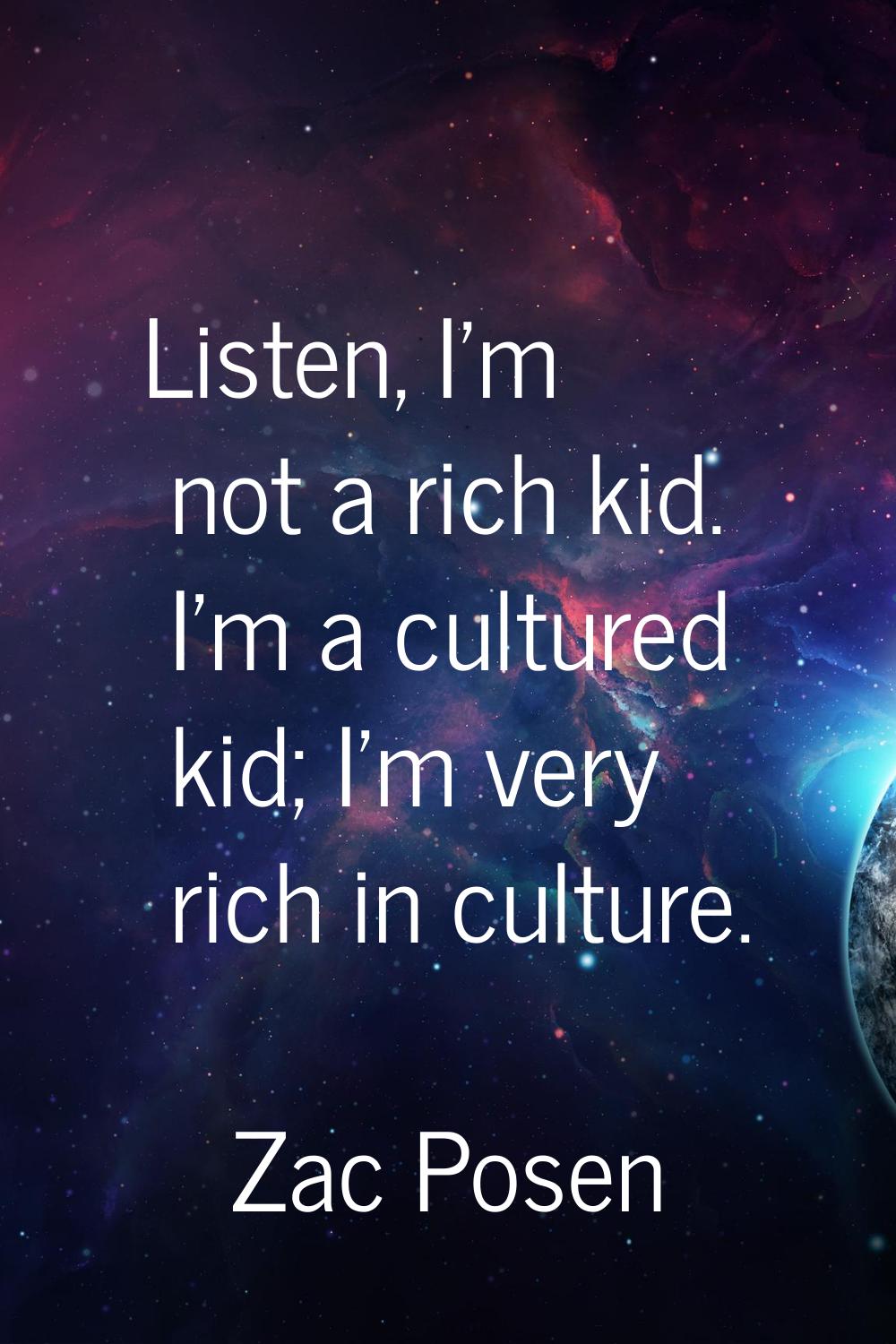 Listen, I'm not a rich kid. I'm a cultured kid; I'm very rich in culture.