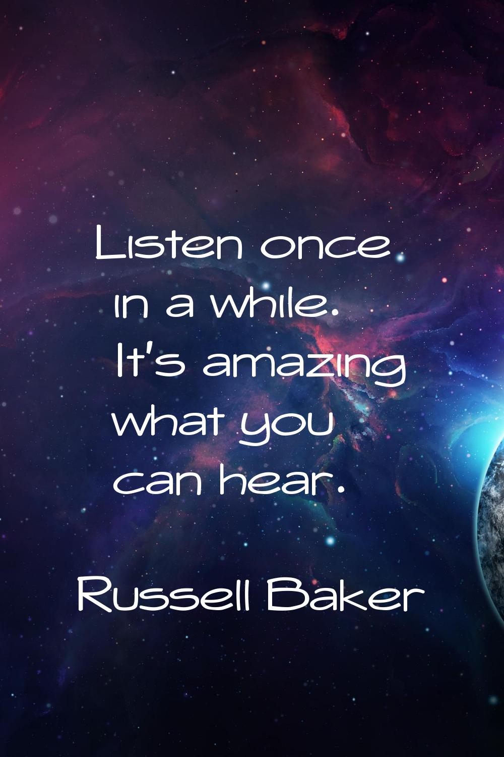 Listen once in a while. It's amazing what you can hear.