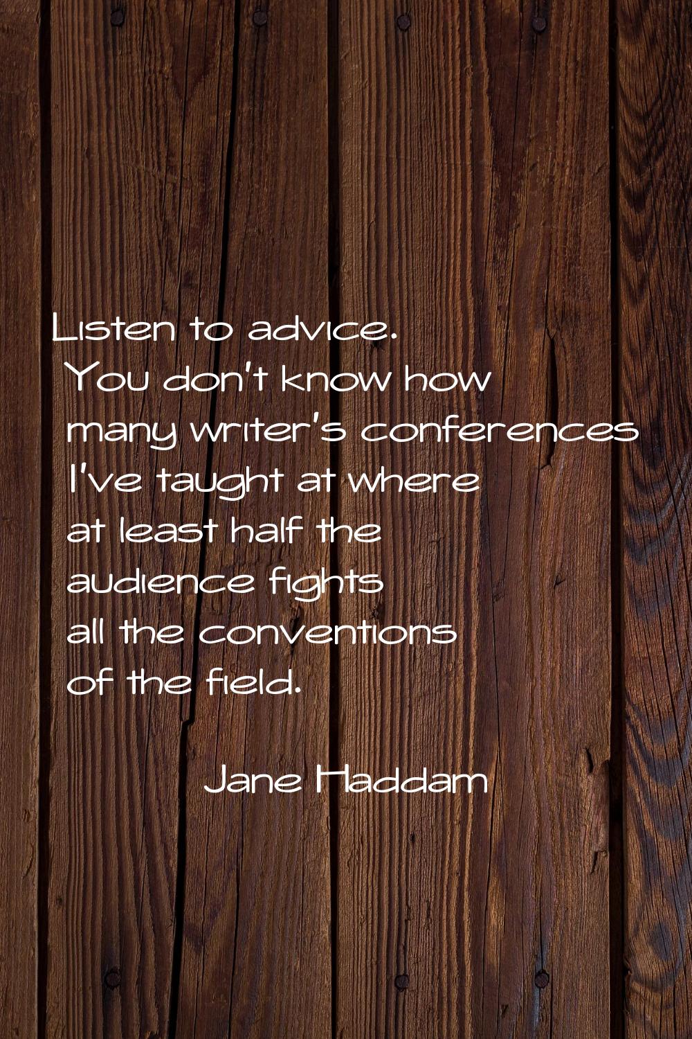 Listen to advice. You don't know how many writer's conferences I've taught at where at least half t