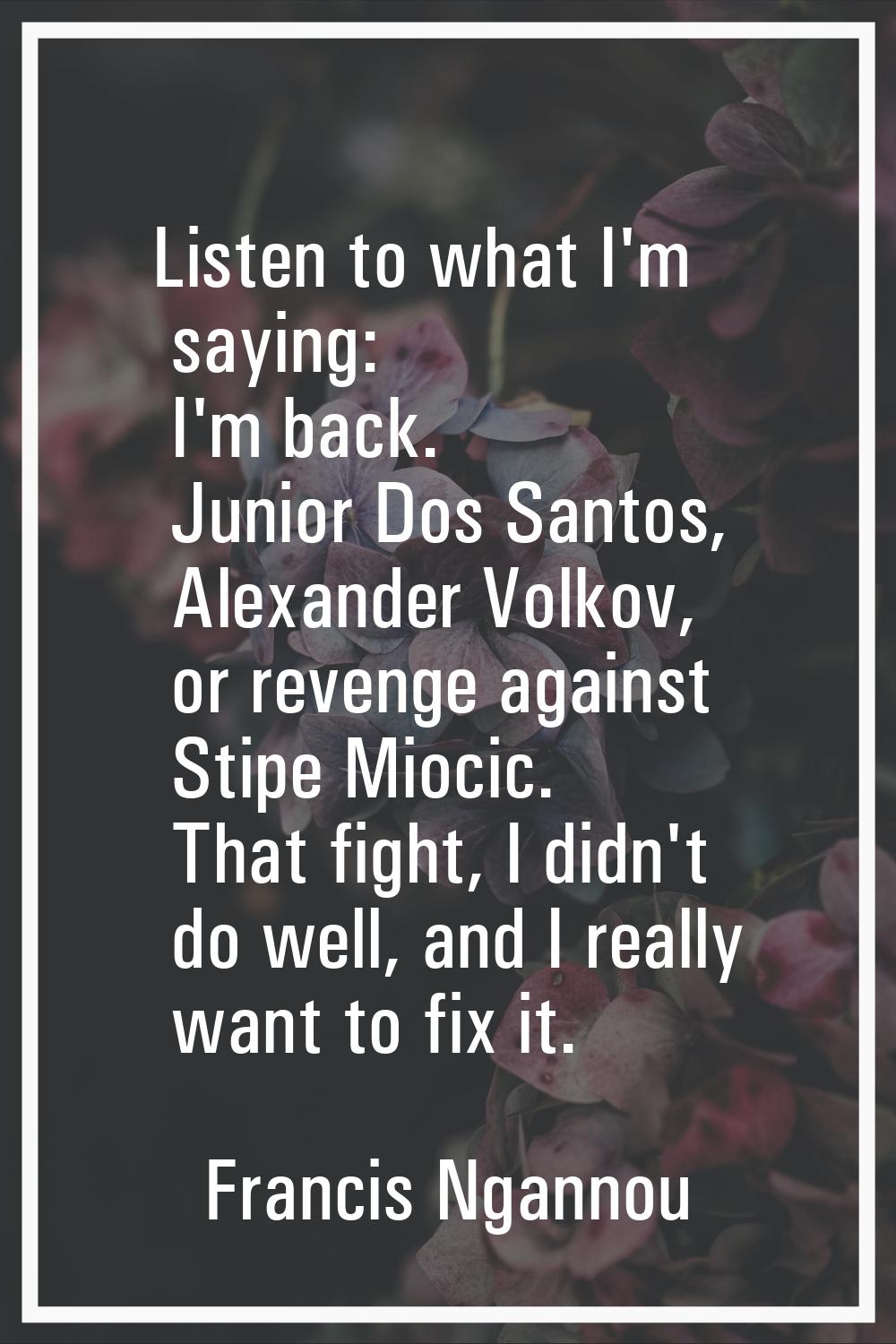 Listen to what I'm saying: I'm back. Junior Dos Santos, Alexander Volkov, or revenge against Stipe 
