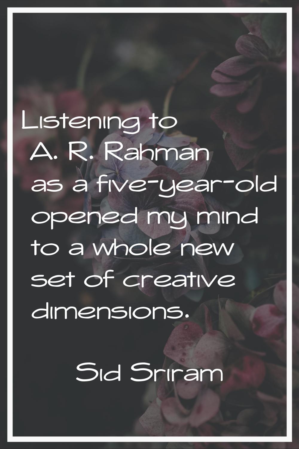 Listening to A. R. Rahman as a five-year-old opened my mind to a whole new set of creative dimensio