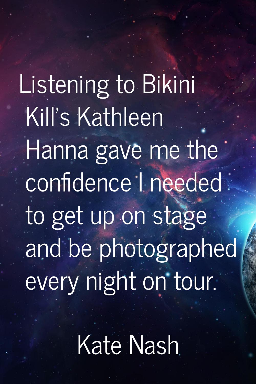 Listening to Bikini Kill's Kathleen Hanna gave me the confidence I needed to get up on stage and be