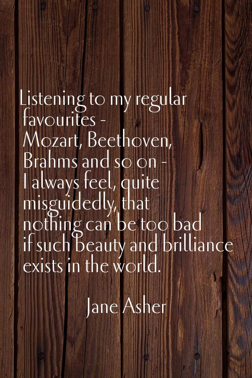 Listening to my regular favourites - Mozart, Beethoven, Brahms and so on - I always feel, quite mis